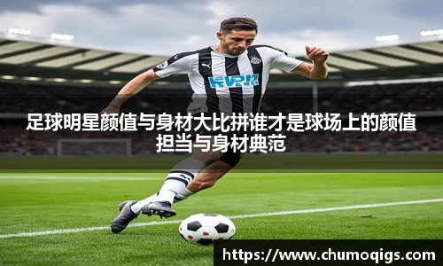 足球明星颜值与身材大比拼谁才是球场上的颜值担当与身材典范